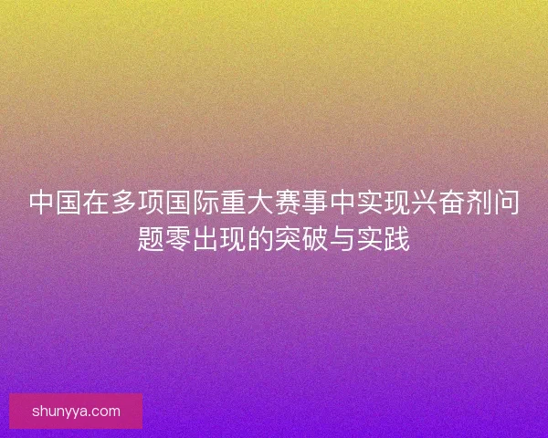 中国在多项国际重大赛事中实现兴奋剂问题零出现的突破与实践